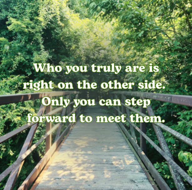 Metal and wooden bridge surrounded by trees with text that says "Who you truly are is right on the other side. Only you can step forward to meet them."