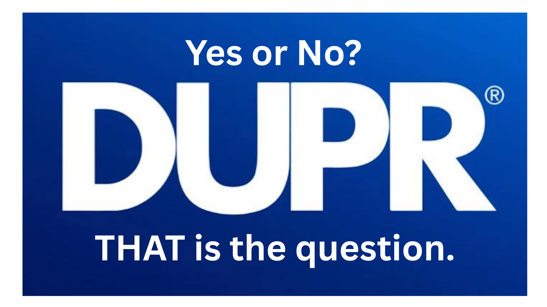 To DUPR or not to DUPR…THAT is the question.