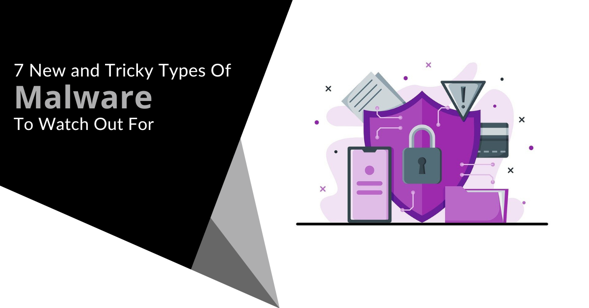 7 New and Tricky Types Of Malware To Watch Out For