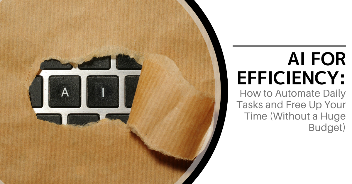 AI for Efficiency: How to Automate Daily Tasks and Free Up Your Time (Without a Huge Budget)