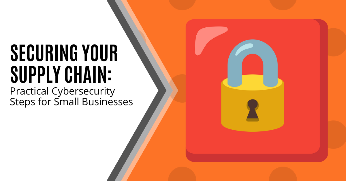 Securing Your Supply Chain Practical Cybersecurity Steps for Small Businesses