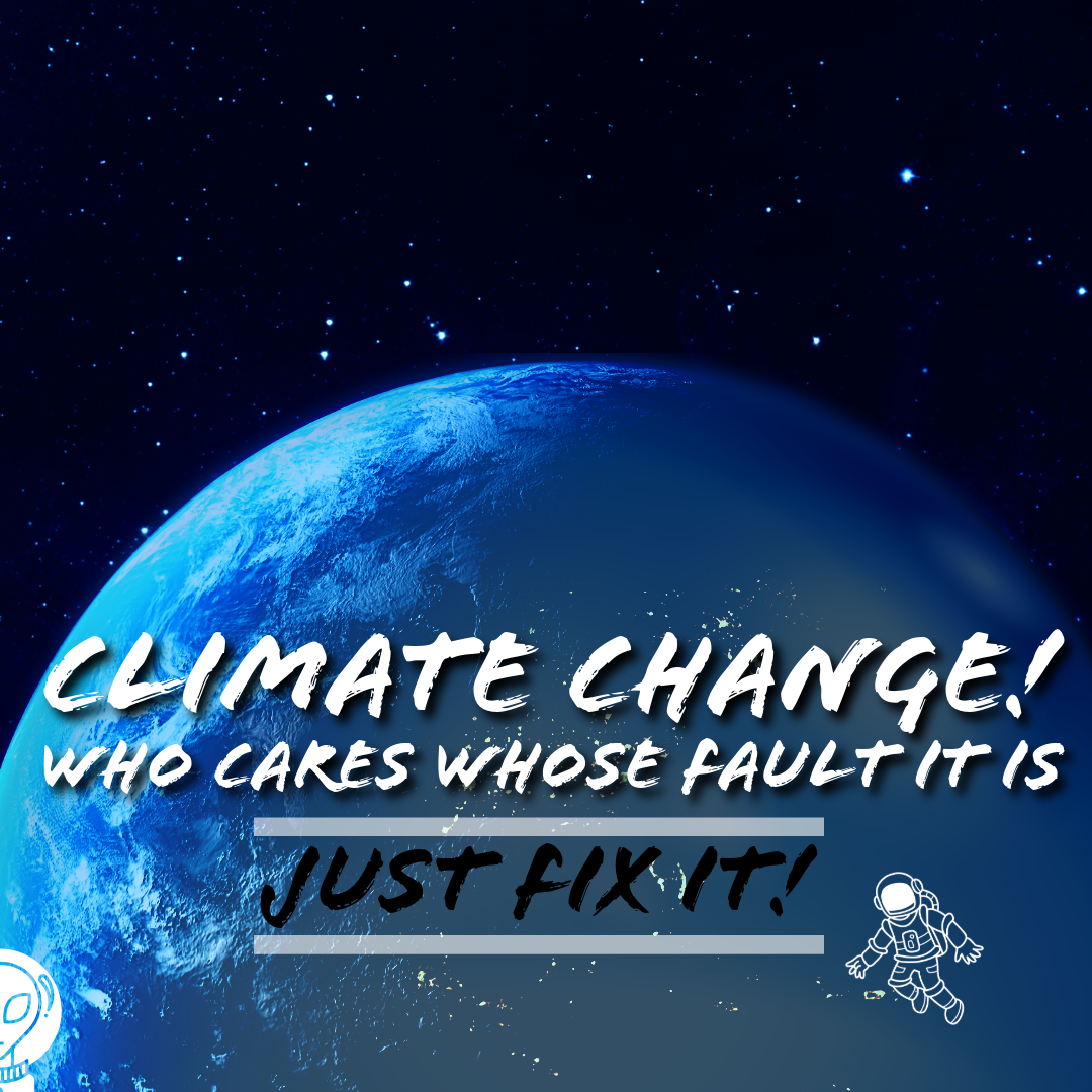 Who cares Whose Fault it is, Climate Change.