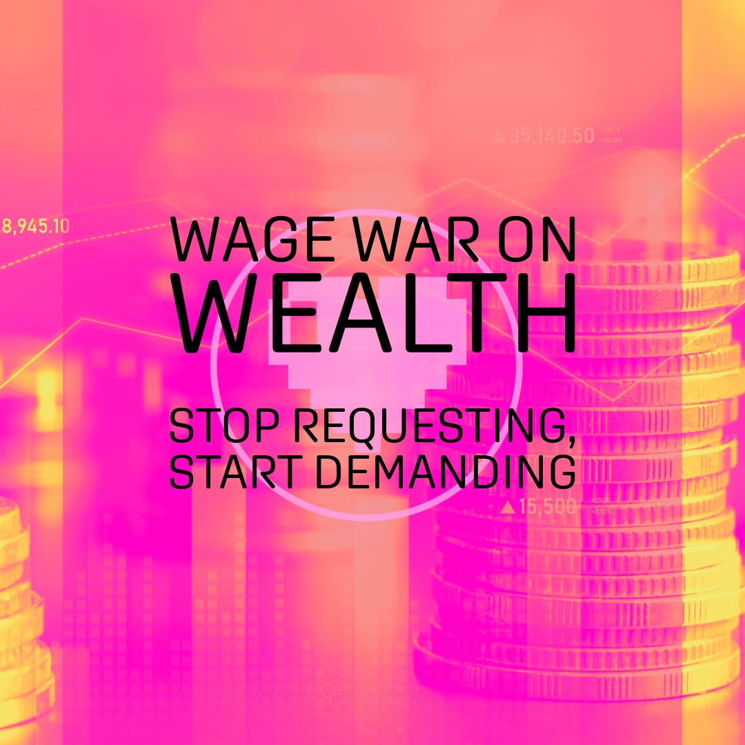 Wage War on Wealth: Stop Requesting, Start Demanding