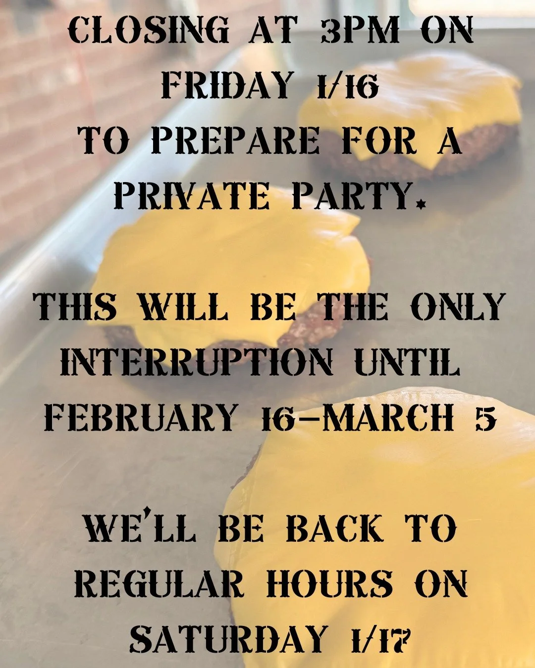 Heads up on upcoming hours:
We&rsquo;ll be closing at 3PM on Friday, 1/16 to prepare for a private party.

This will be the only interruption until February 16&ndash;March 5.
We&rsquo;ll have smoked cheeseburgers on Friday for lunch, and we&rsquo;ll 