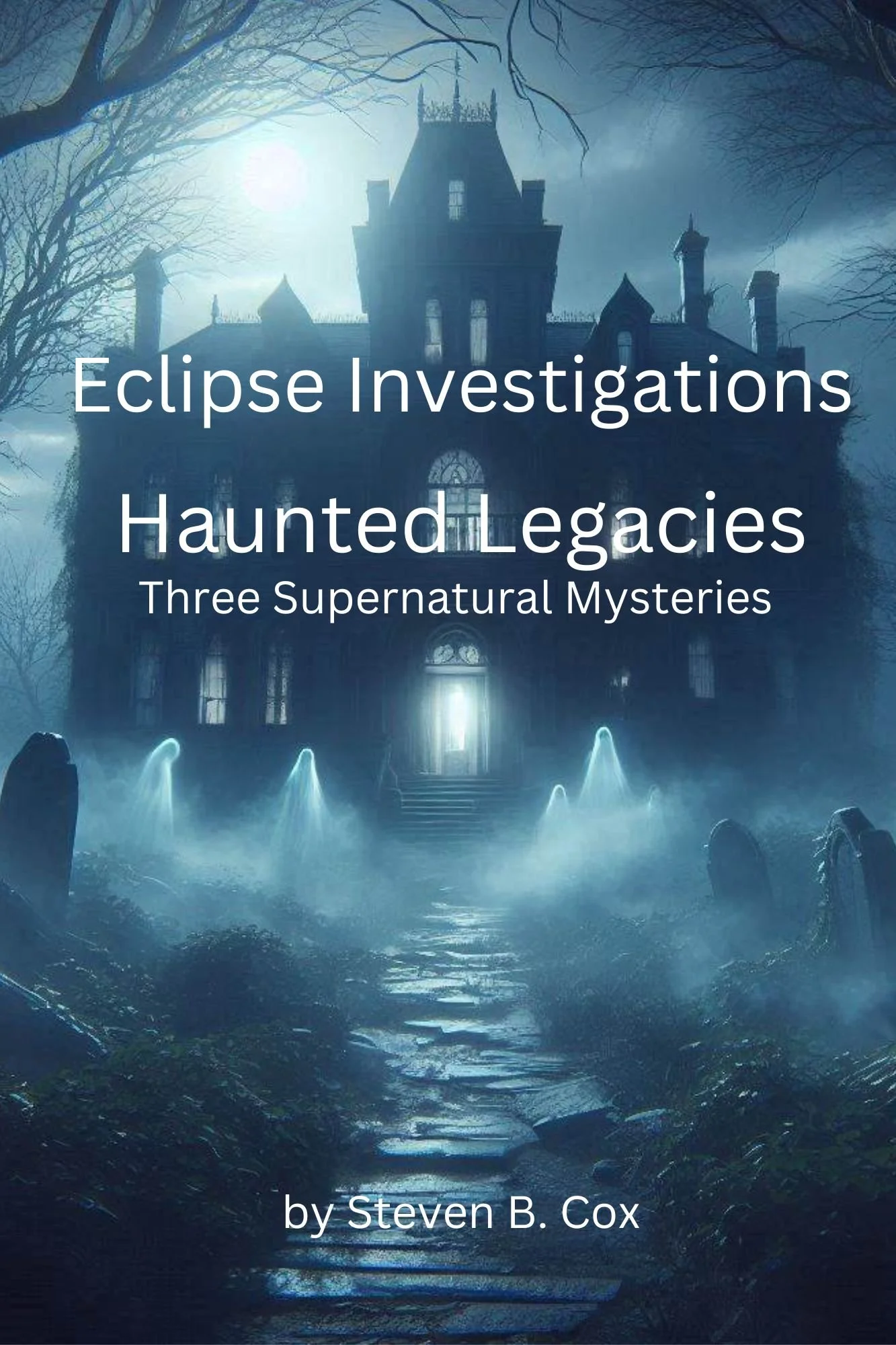 A large haunted mansion illuminated by moonlight, with leafless trees and a fountain in the front yard, creating a spooky atmosphere, overlaid with the text 'Eclipse Investigations Haunted Legacies: Three Supernatural Mysteries' and the author's name 'by Steven B. Cox'.