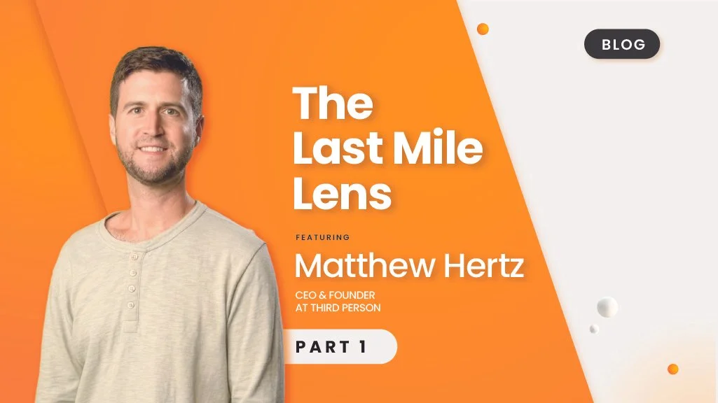 The Last Mile Lens Featuring Matt Hertz, Founder of Third Person – PART 1 (UniUni)