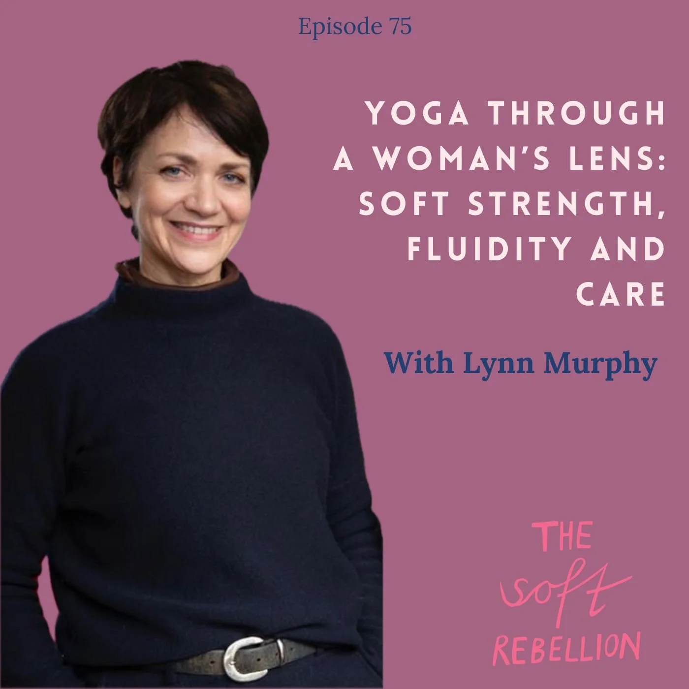 Ep. 75: oga Through a Woman’s Lens: Soft Strength, Fluidity and Care - with Lynn Murphy.