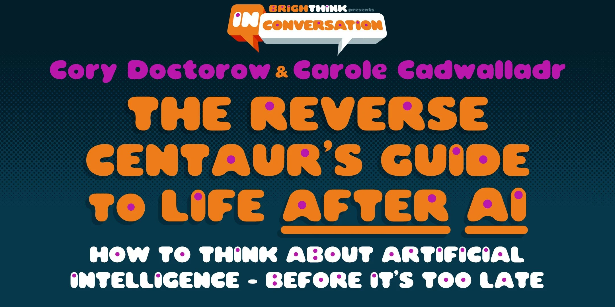 Title slide with colorful text reading: "Bright Think presents in Conversation Cory Dotow & Carole Cadwaller The Reverse Entaur's Guide to Life After AI How to think about artificial intelligence before it's too late."