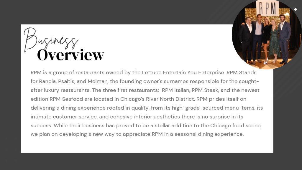 Business overview of RPM restaurants, highlighting ownership by Lettuce Entertain You Enterprise. RPM represents the surnames of founders Rancia, Psaltis, and Melman. The first three restaurants, RPM Italian, RPM Steak, and RPM Seafood, are located i