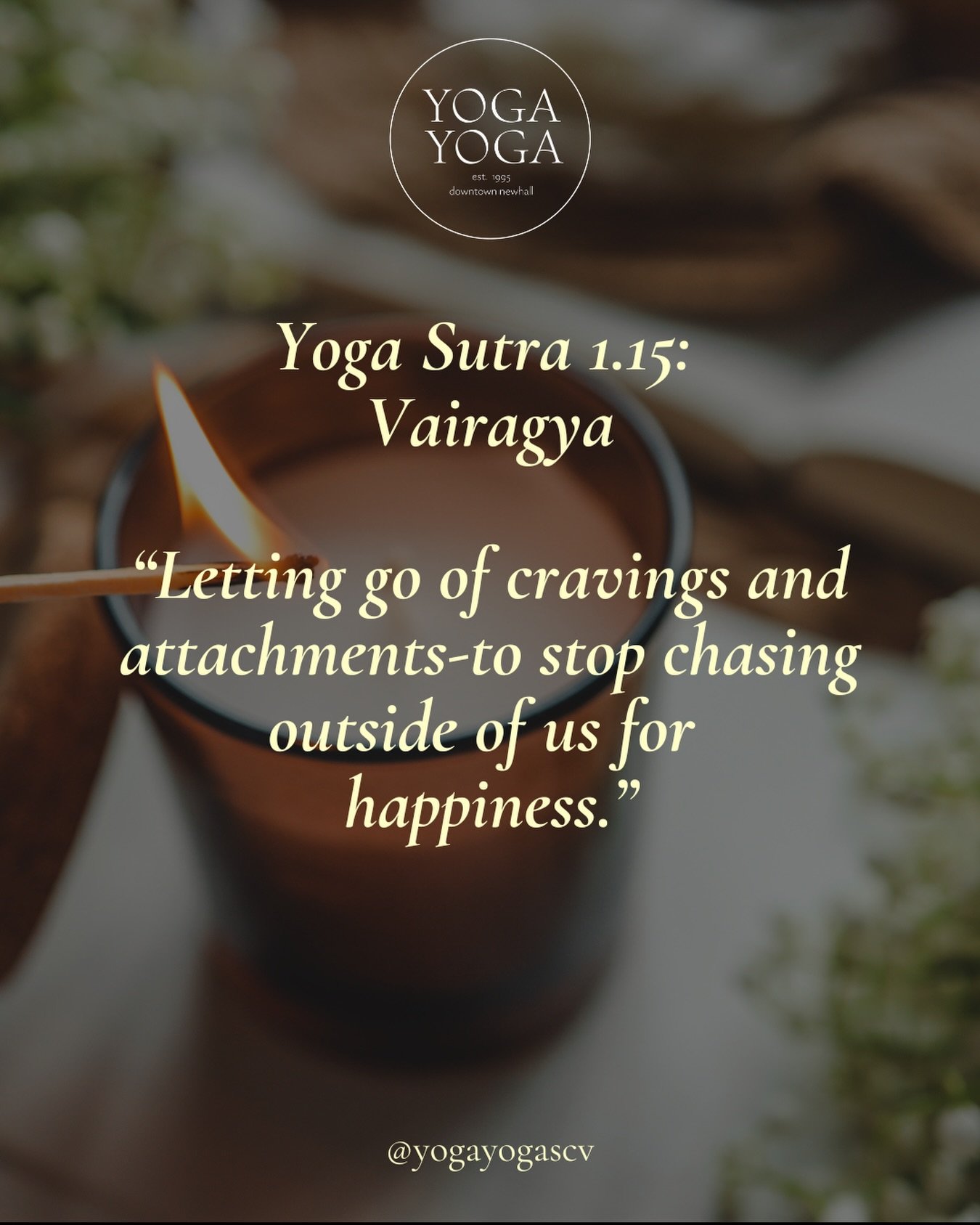 Sutra 1.15 Vairagya

When we&rsquo;re not constantly wanting more (more success, more approval, more stuff), the mind becomes calmer and more peaceful.

Not needing your practice to look a certain way. Letting go of comparison or expectations.

Not c