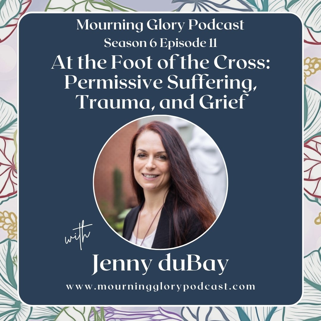 S6 E11 At the Foot of the Cross: Permissive Suffering, Trauma, and Grief with Jenny duBay 