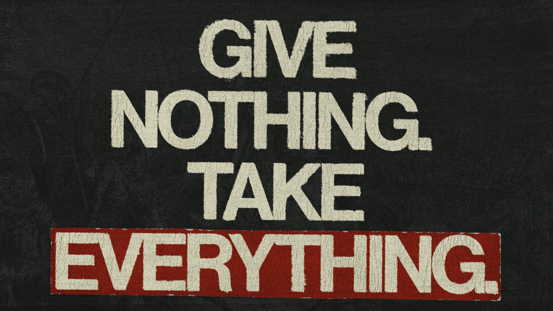 GIVE NOTHING. TAKE EVERYTHING.