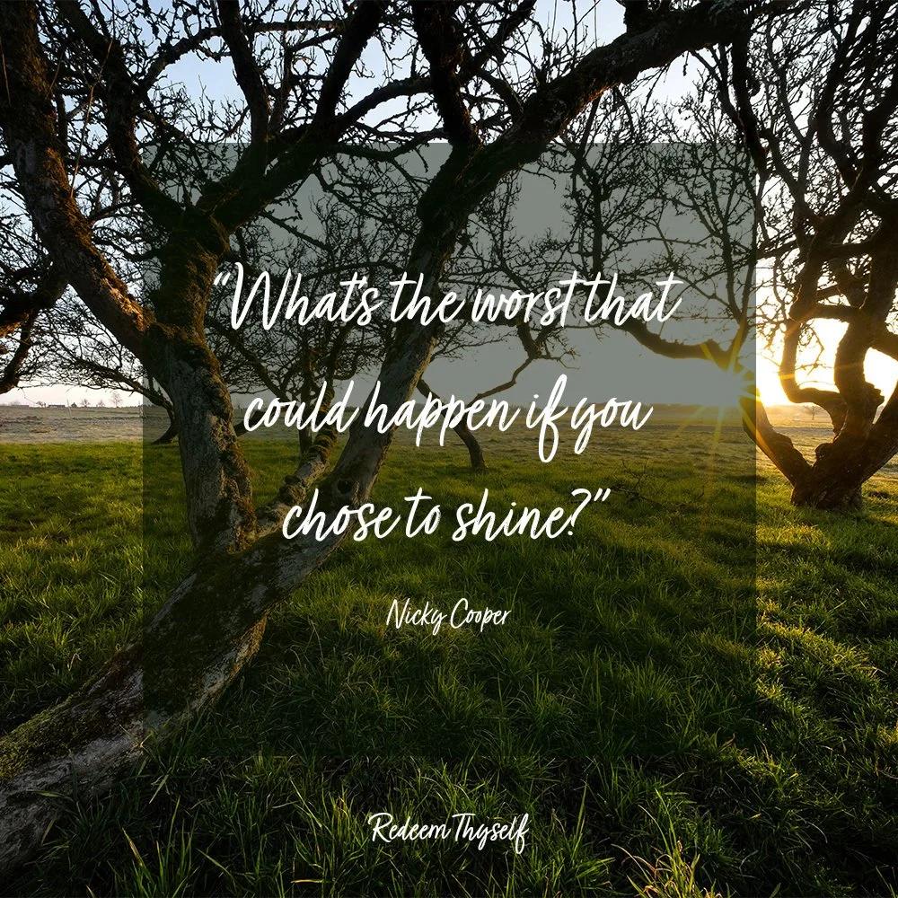 The worst thing that could happen to me if I am to shine is that I would have people who would celebrate me; people who were kind, loving, caring, supportive; people who would have my back; stand up for me; tell me I am worthy; I have value. Aren't t