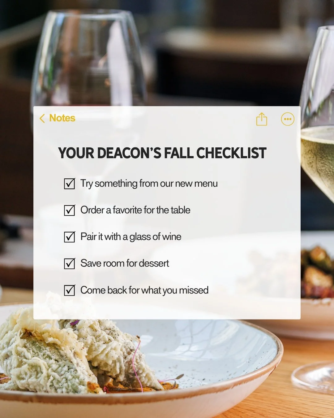 Consider this your itinerary for fall dining. 

Start with something new, add a bottle for the table and save a little room for dessert. Whatever you don't get to this time? Consider it a reason to come back. 

See you at Deacon's!