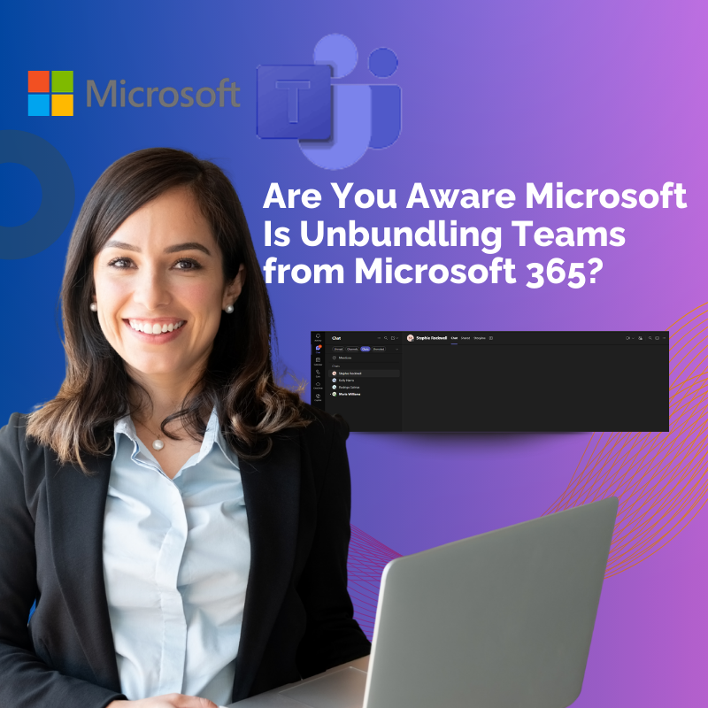 Are You Aware Microsoft Is Unbundling Teams from Microsoft 365?
