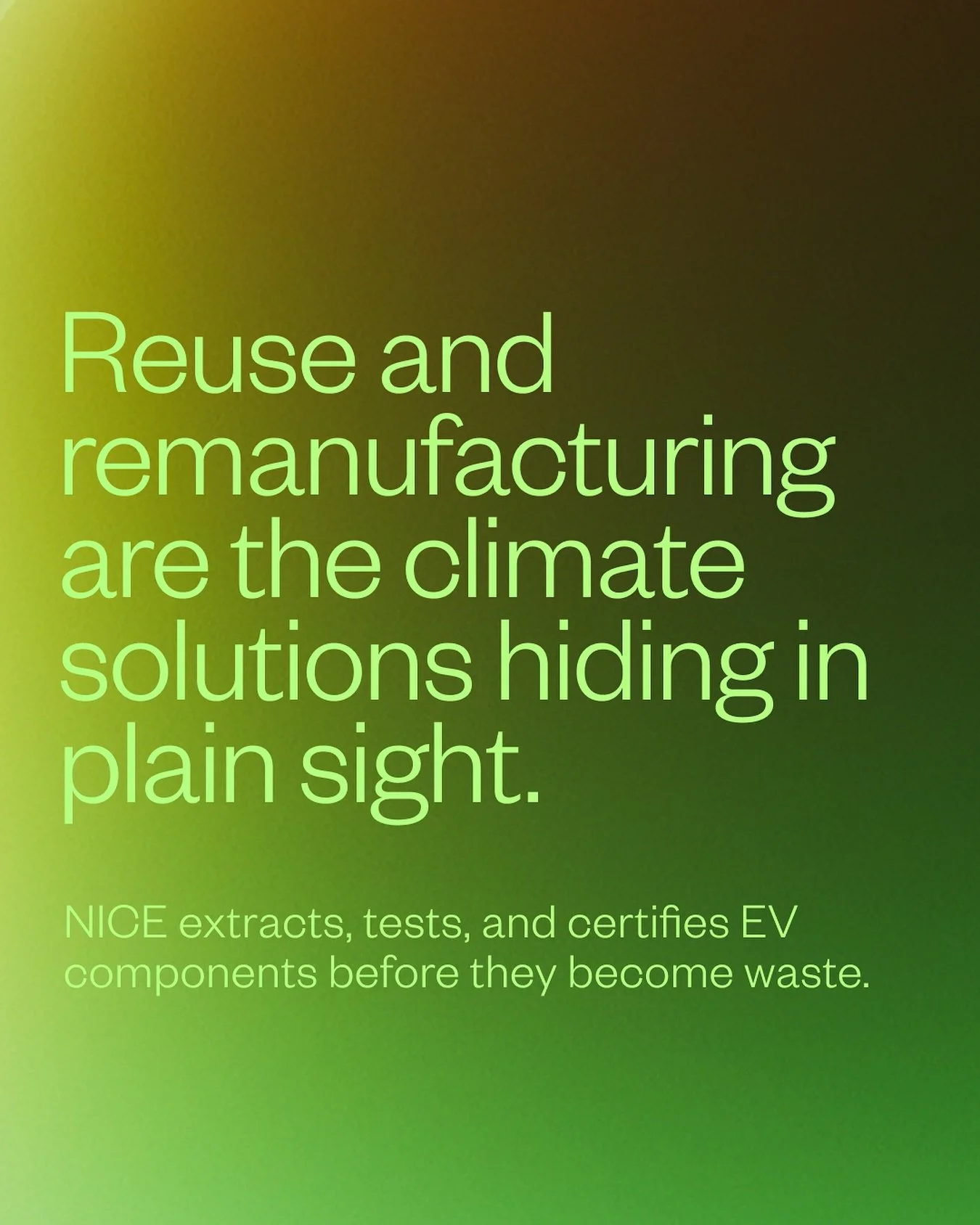 What if the most powerful climate solutions were already in front of us &mdash; just hidden in plain sight?

At NICE, we&rsquo;re reclaiming high-performance EV components before they become waste, and putting them back to work across mobility, energ