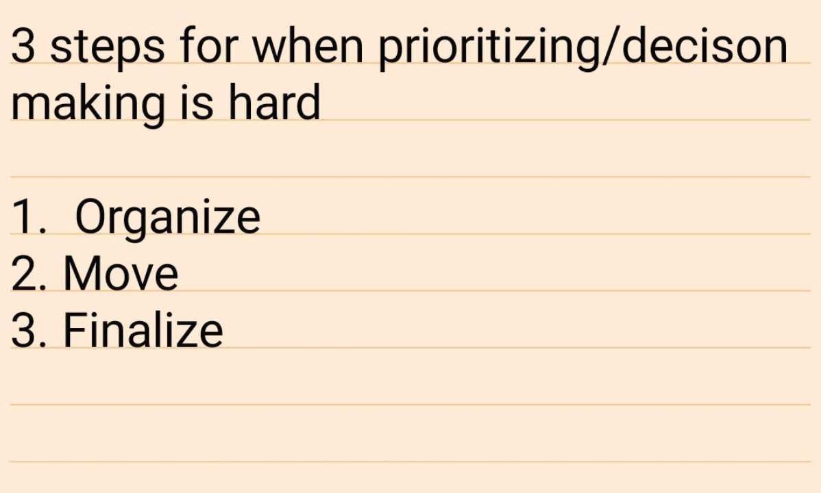 3 steps for when prioritizing/decision making is hard: organize, move, finalize.