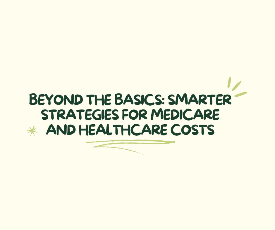 Beyond the Basics: Smarter Strategies for Medicare and Healthcare Costs