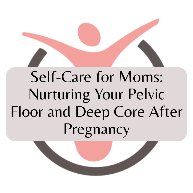 Self-Care for Moms: Nurturing Your Pelvic Floor and Deep Core After Pregnancy