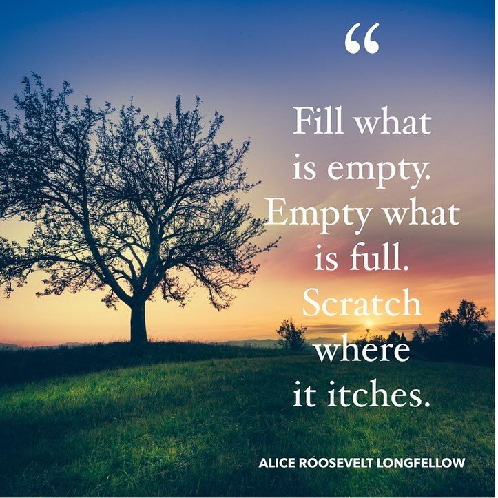 &lsquo;I have a simple philosophy: Fill what is empty. Empty what is full. Scratch where it itches.&rsquo; Alice Roosevelt Longworth

I love this quote- especially as we begin a new year.  Possibility is a wonderful open road in front of us- but the 