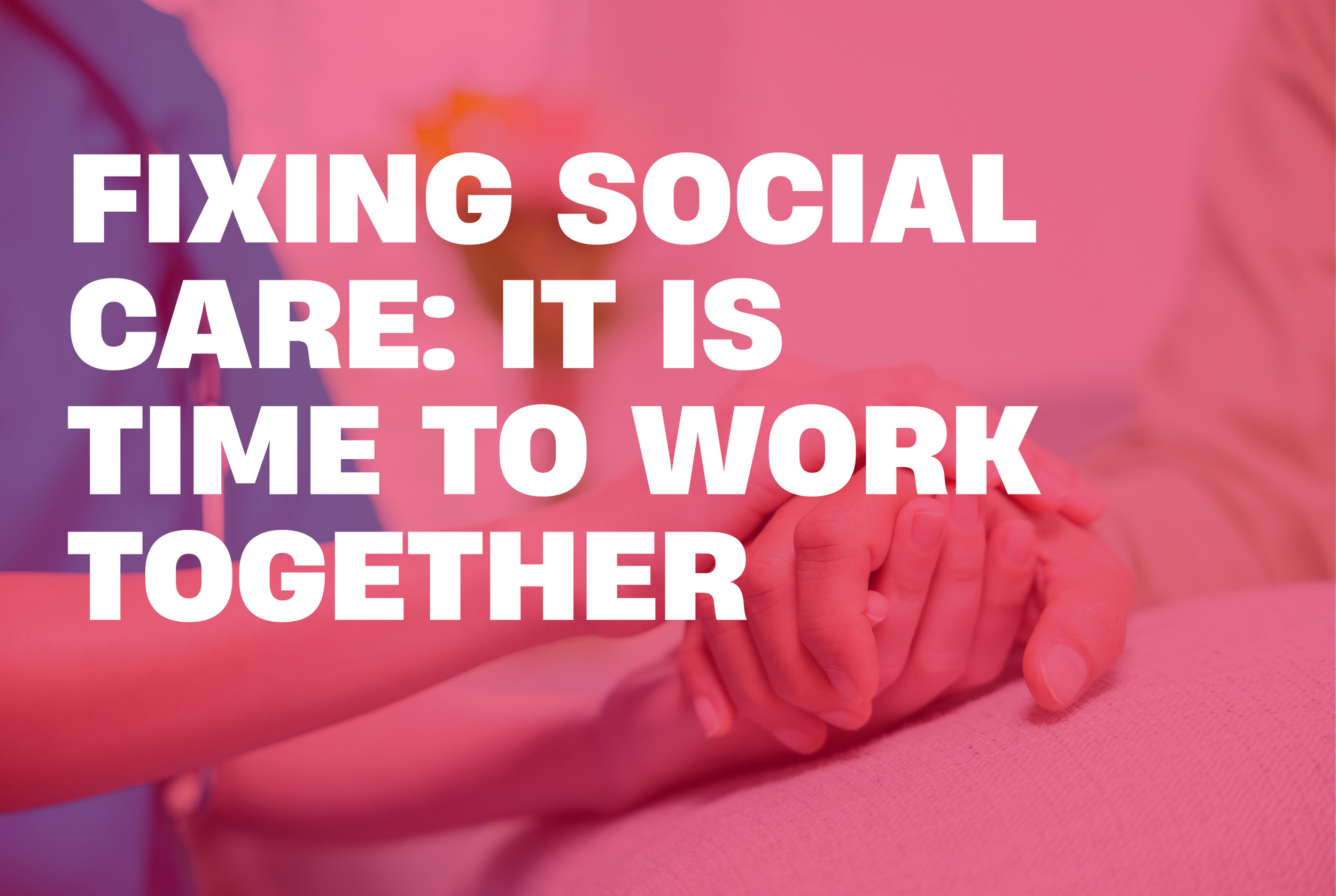 Fixing Social Care: It is Time to Work Together