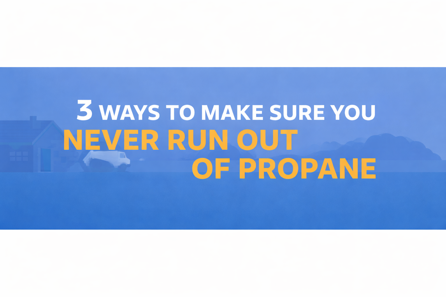 3 Ways to Make Sure You Never Run Out of Propane Again