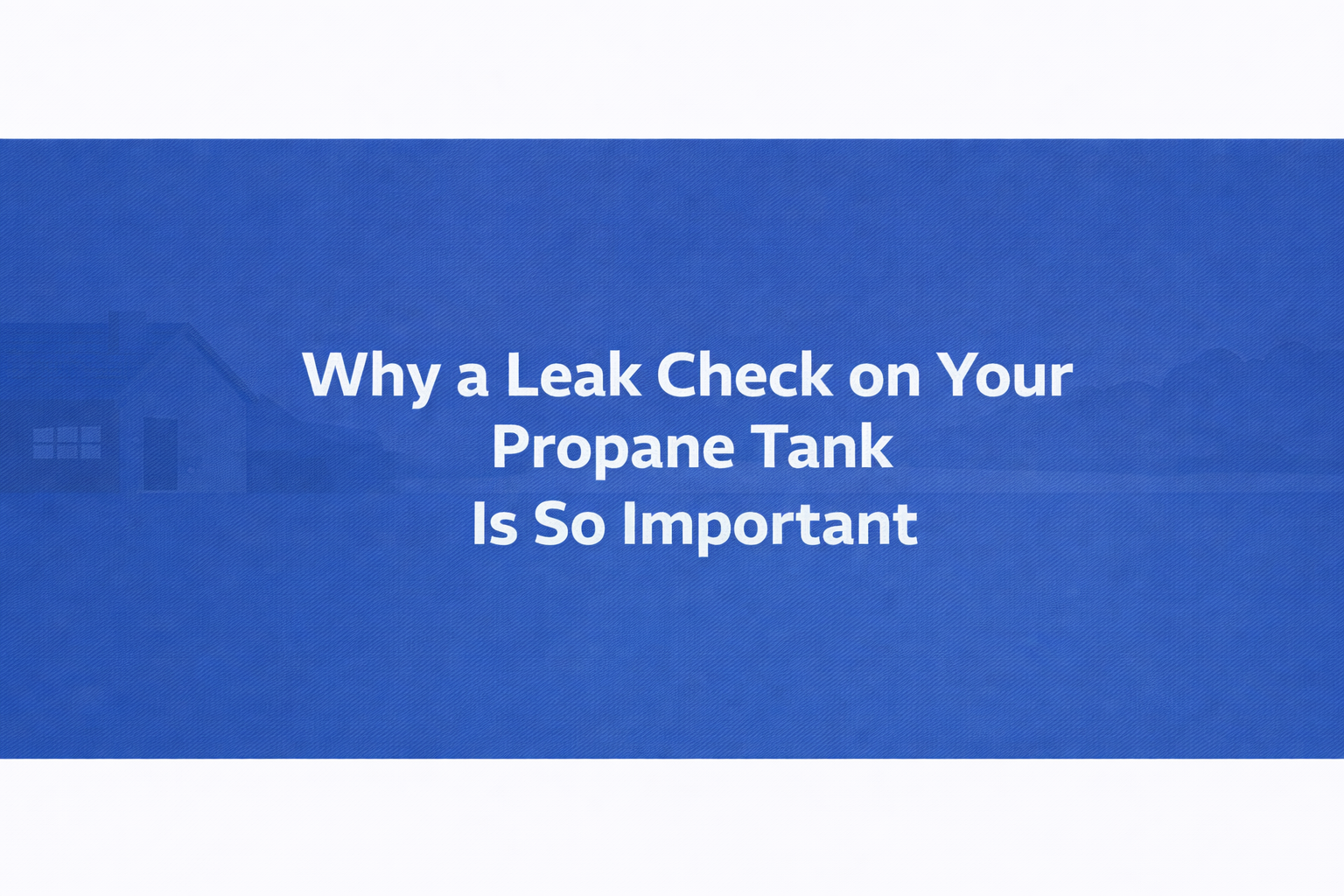 Why a Leak Check on Your Propane Tank Is So Important