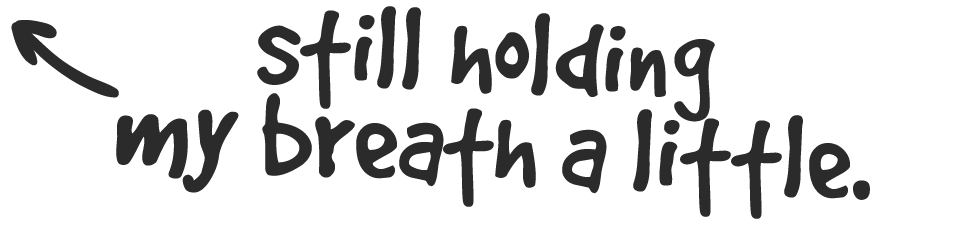 Text on black background that reads 'still holding my breath a little' with an arrow pointing to the text.