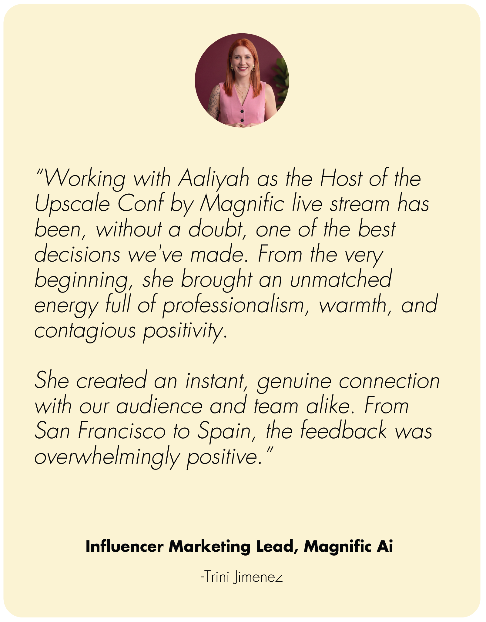Testimonial quote from Trini Jimenez about working with Aaliyah as the host of the upscale conference by Magnific AI. What clients say about working with Aaliyah Taylor.