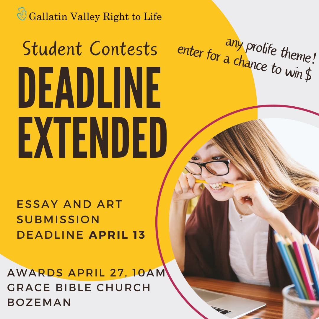 Deadline extended! Essays and Artwork due April 13. Pick any prolife theme! First place can win as much as $200! AND students can enter in more than one category! Applications at www.gallatinvalleyrighttolife.com