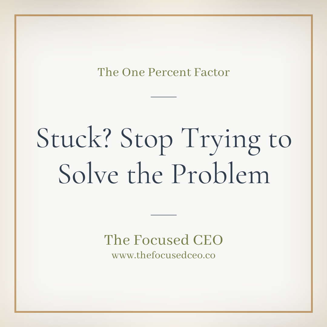 Stuck? Stop Trying to Solve the Problem