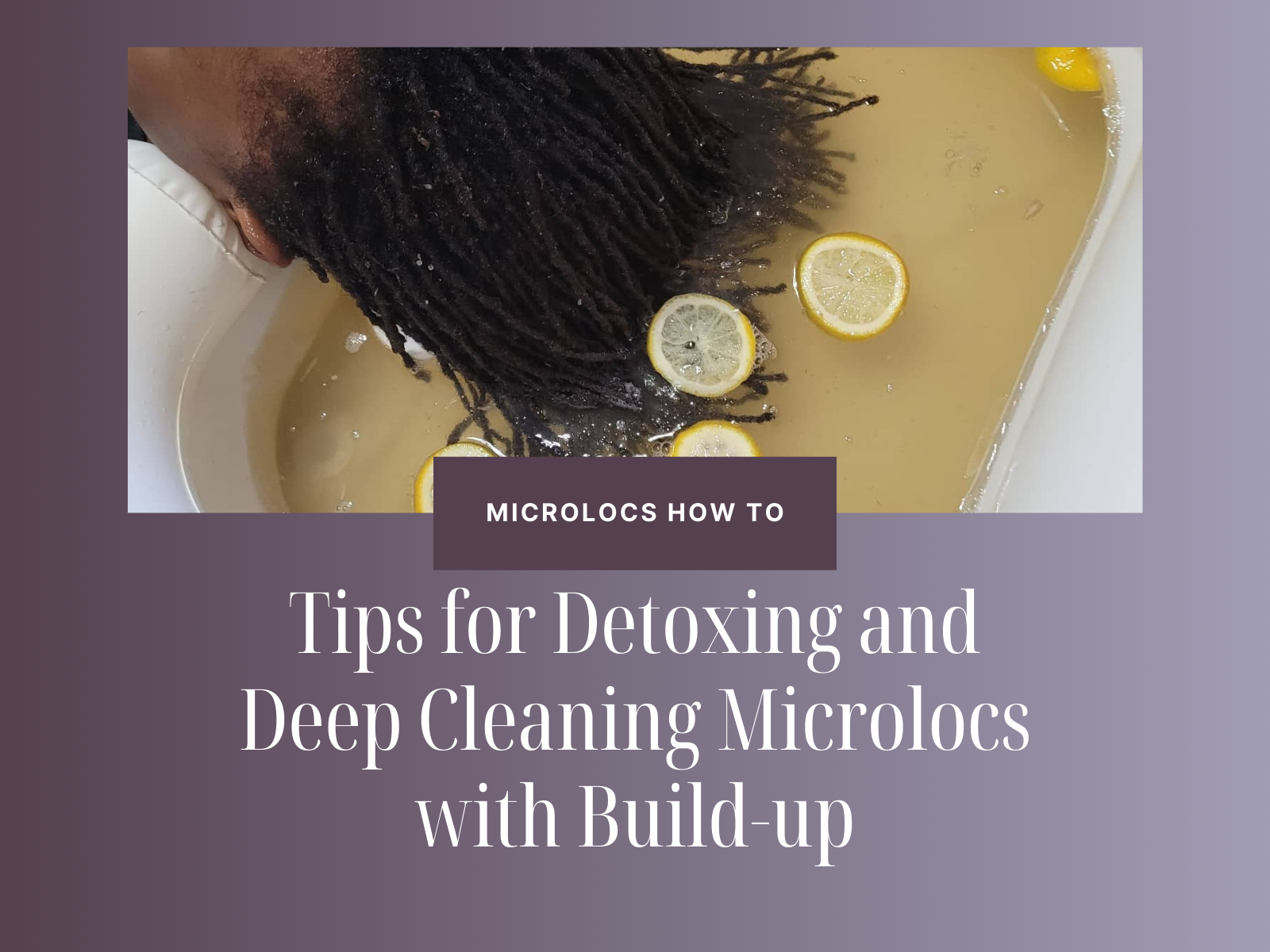 Detox Deep Dive: How to Deep Clean Your Microlocs and Sisterlocks