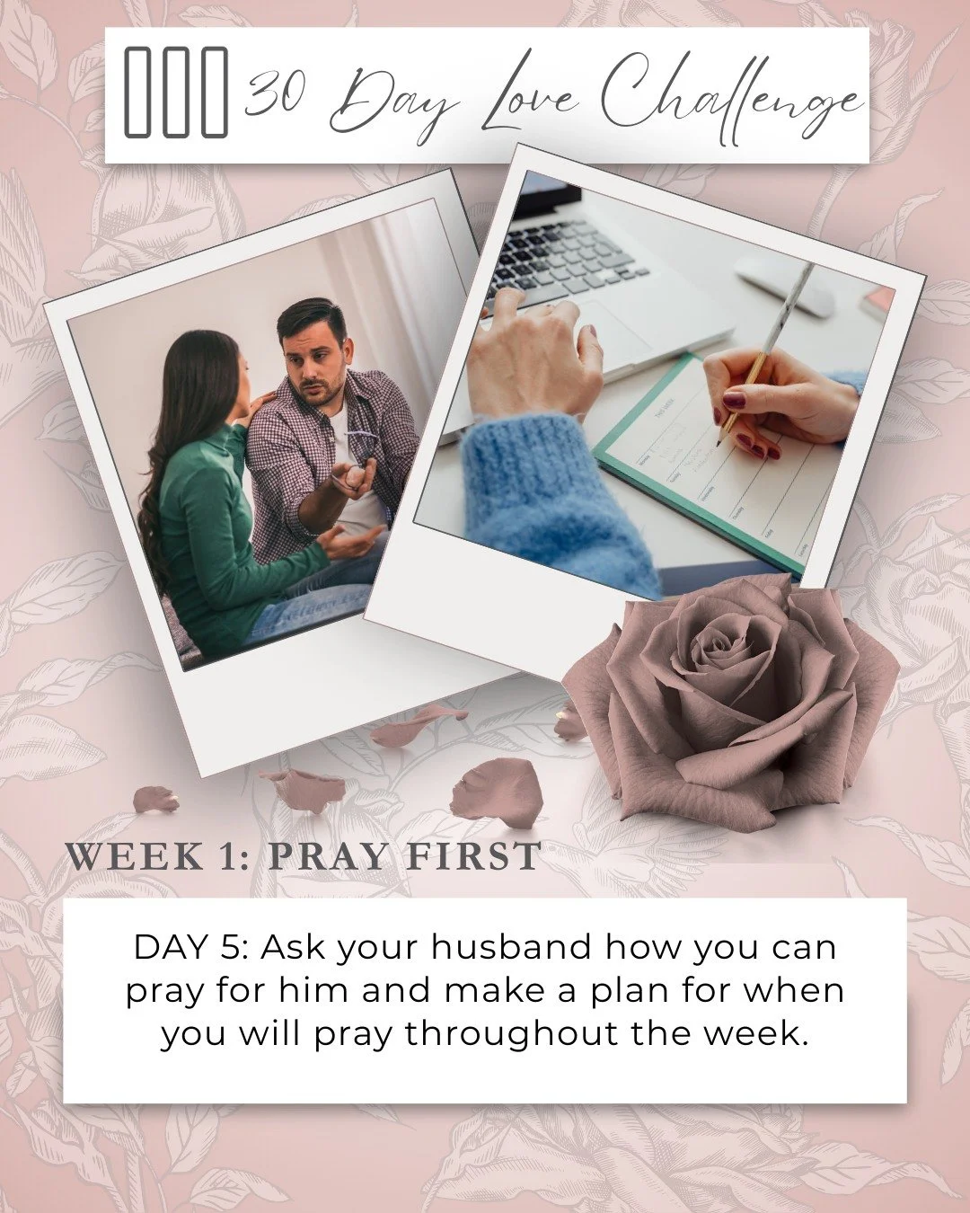 ❤️Side By Side: 30 Day Love Challenge❤️

Love grows when we ask&mdash;and then follow through.

Week 1 : Pray First
&ldquo;But seek first the kingdom of God and his righteousness, and all these things will be added to you.&rdquo; &mdash; Matthew 6:33