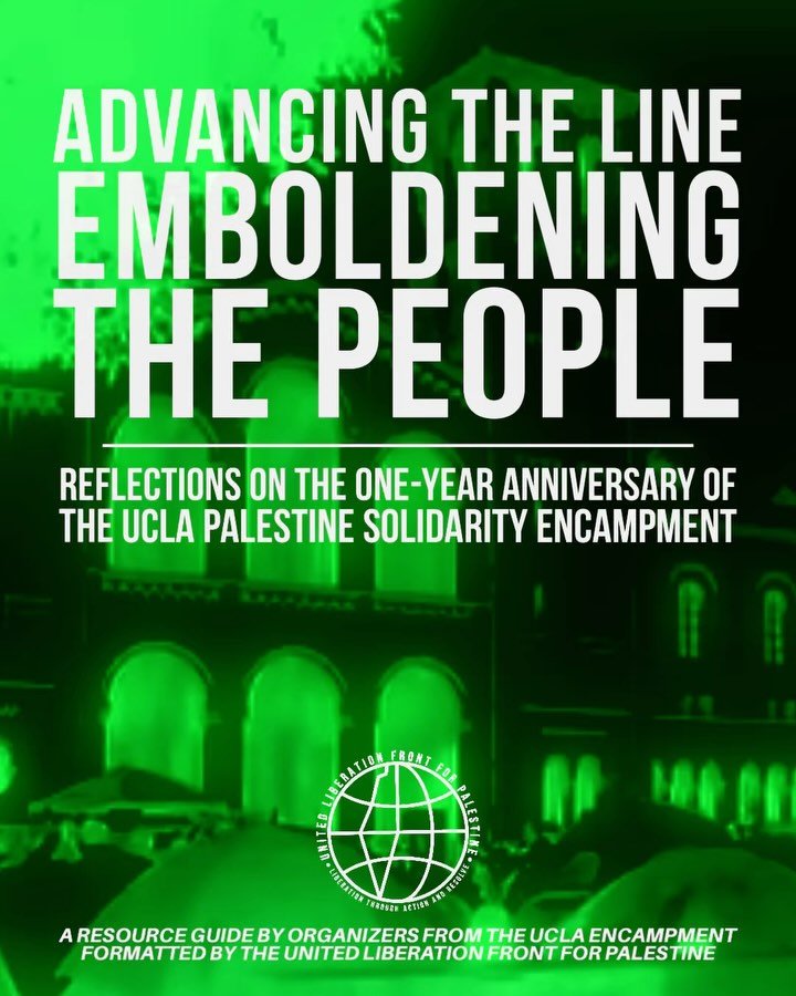 🇵🇸🎓 ADVANCING THE LINE, EMBOLDENING THE PEOPLE: REFLECTIONS ON THE ONE-YEAR ANNIVERSARY OF THE UCLA PALESTINE SOLIDARITY ENCAMPMENT — RESOURCE GUIDE BY UCLA ENCAMPMENT ORGANIZERS AND PUBLISHED BY UNITY OF FIELDS:
Due to the violence and fie