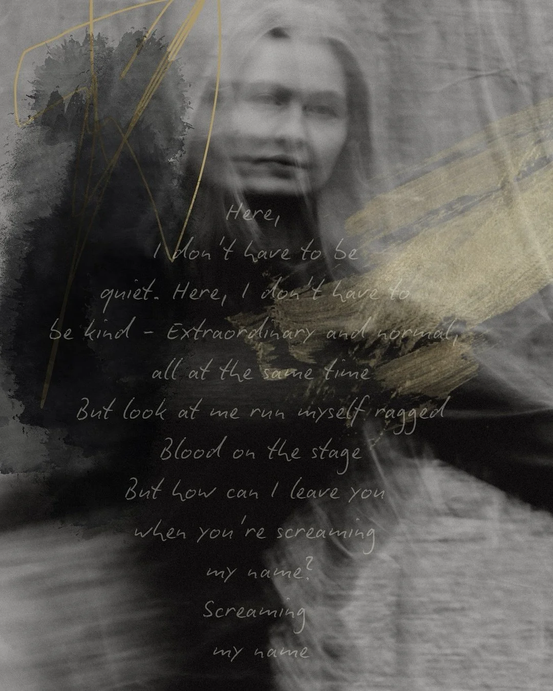 Here, I don&rsquo;t have to be quiet. 
Here, I don&rsquo;t have to be kind 
Extraordinary and normal, 
all at the same time
But look at me run myself ragged
Blood on the stage
But how can I leave you 
when you&rsquo;re screaming my name?
.
.
Happy Re