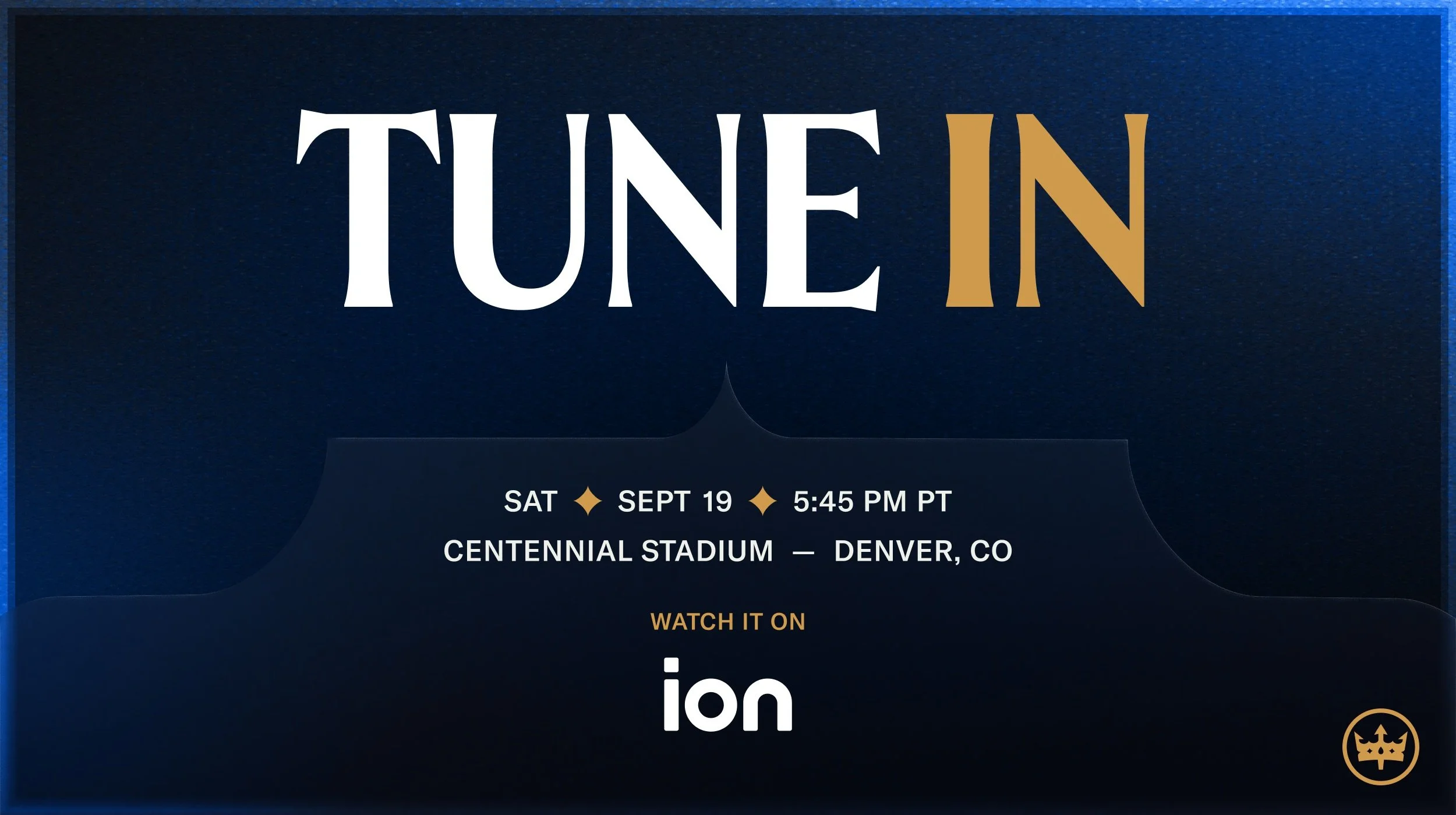Navy blue background with text that says TUNE IN. Sat, Sept 19 5:45pm PT. Centennial Stadium - Denver, CO. Watch it on ION