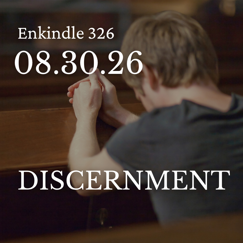 Enkindle 326 - 08.30.26 - Discernment Enkindle 326 - 08.30.26 - Discernment