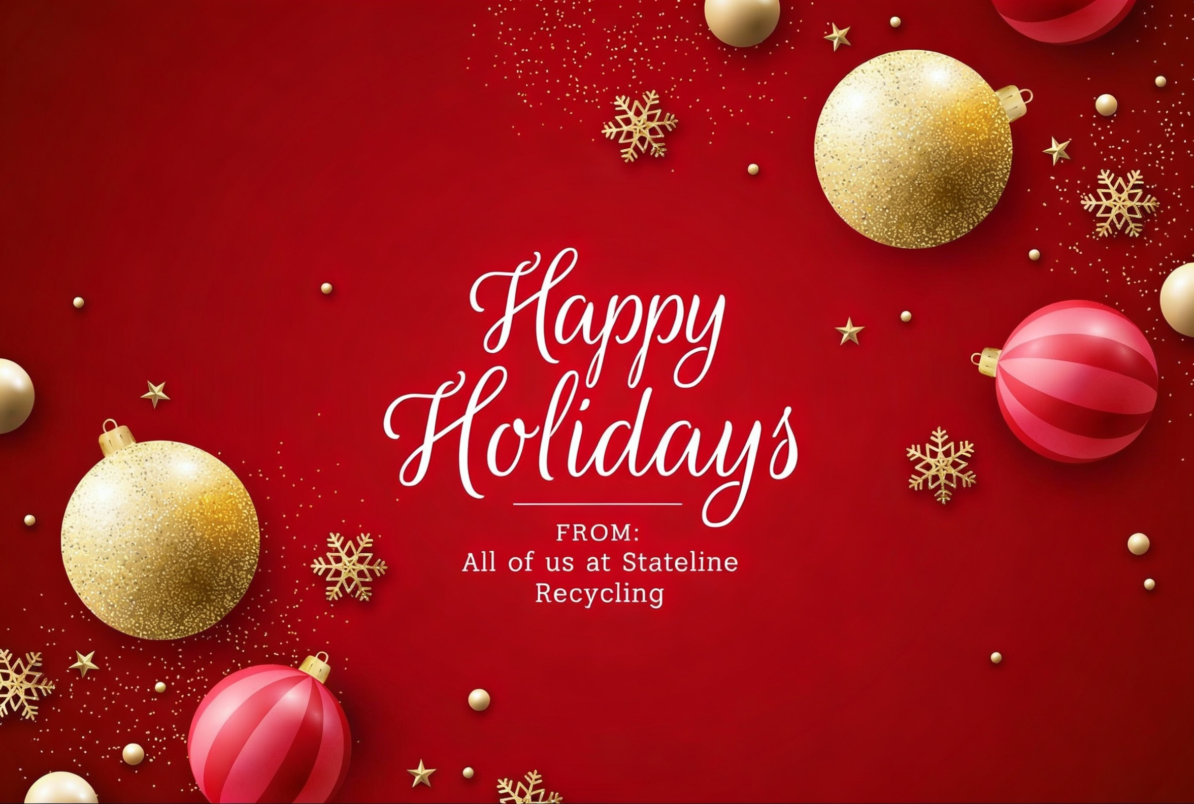 Red background with red and gold Christmas Ordainments and snowflakes. "Happy Holidays from all of us at Stateline Recycling" centered in the image.