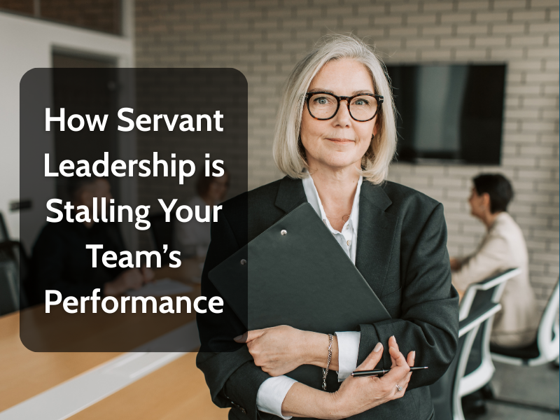 How Servant Leadership is Stalling Your Team’s Performance