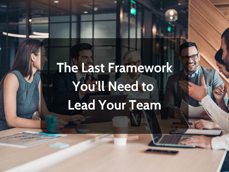 The Last Framework You'll Need to Lead Your Team