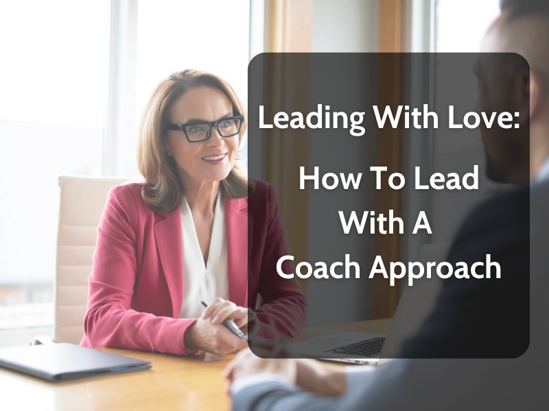 Leading with Love: How to Lead with a Coach Approach