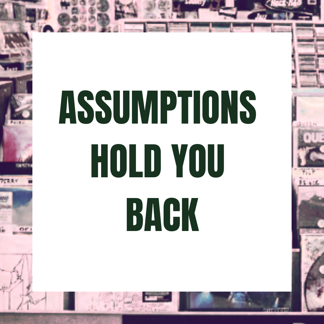 What assumptions are holding you back?