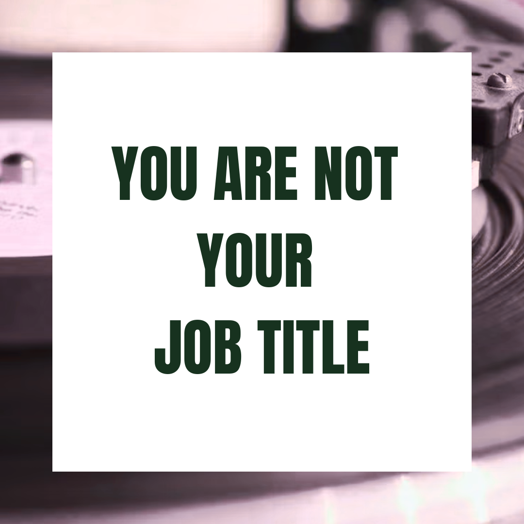 Your job title is something you do. It isn’t who you are.