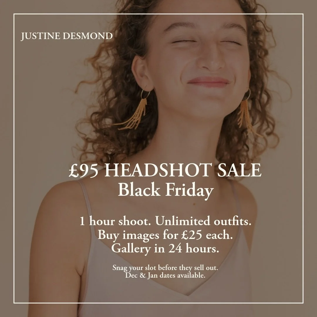 BLACK FRIDAY HEADSHOT SALE - &pound;95
If you've been putting off updating your headshots, this is your moment. 
I'm offering a 1-hour shoot for &pound;95, with multiple outfit changes and a private online gallery delivered within 24 hours.
You only 