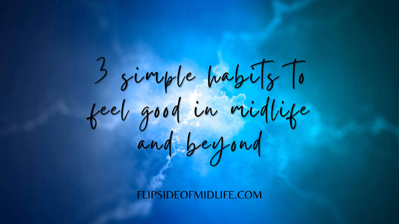 3 Simple Habits to Feel Good in Midlife and Beyond