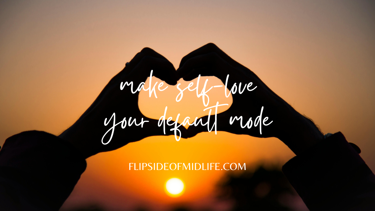 MAKE SELF-LOVE YOUR DEFAULT MODE