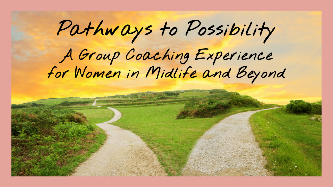 Pathways to Possibility: A Group Coaching Experience for Women in Midlife and Beyond - March