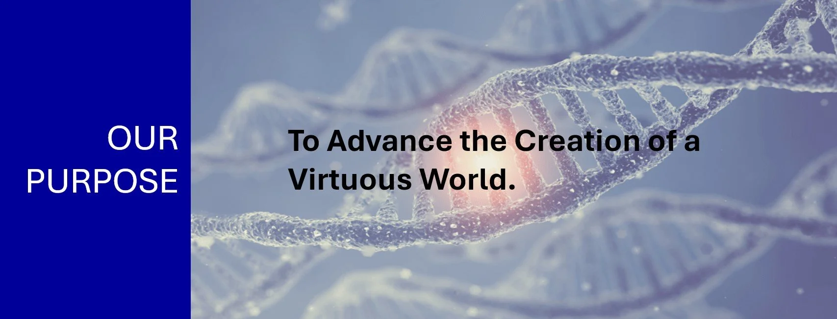 DNA strand background with text reading: Our Purpose - To Advance the Creation of a Virtuous World.