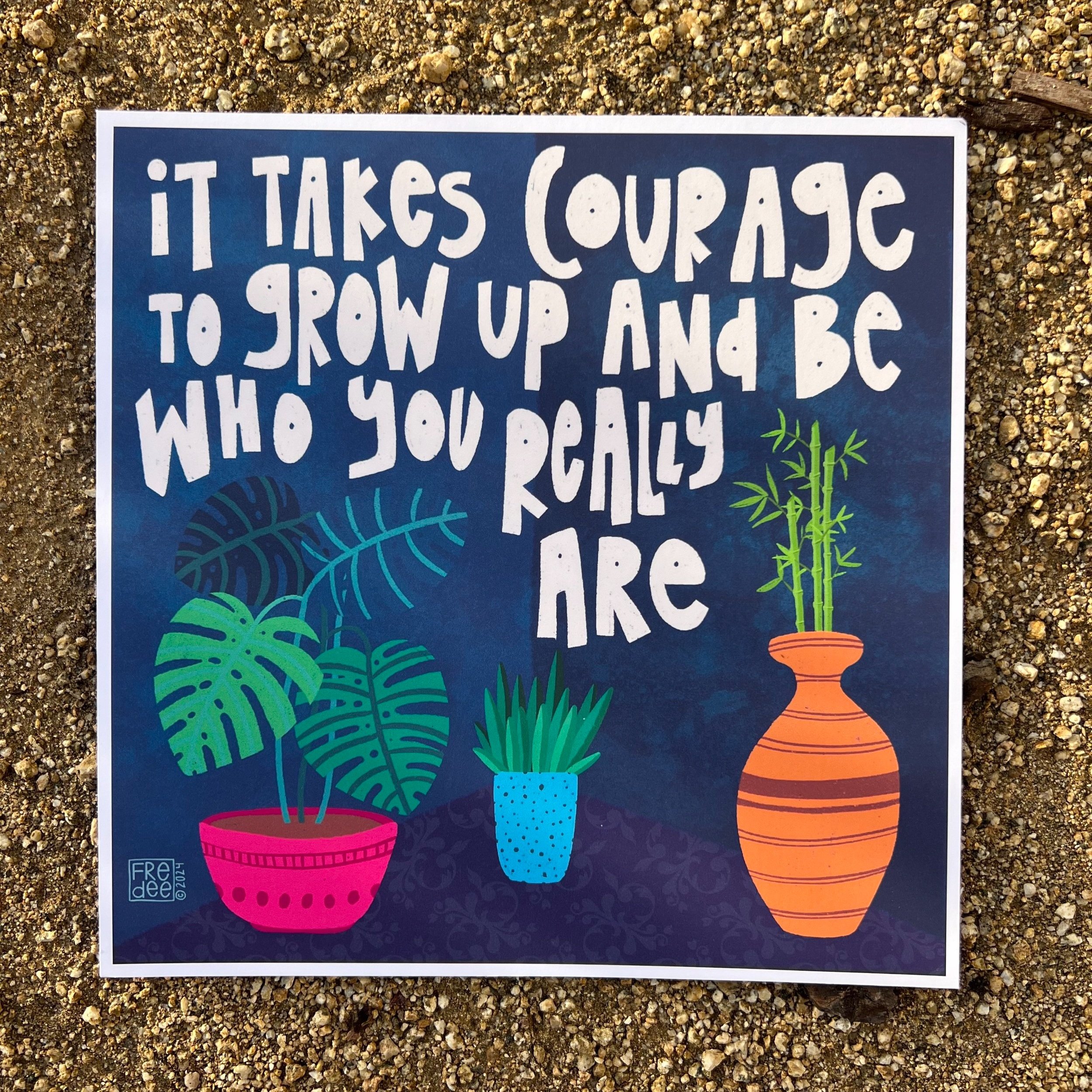 it+takes+courage+to+grow+up+and+be+who+you+really+are+8x8.jpg