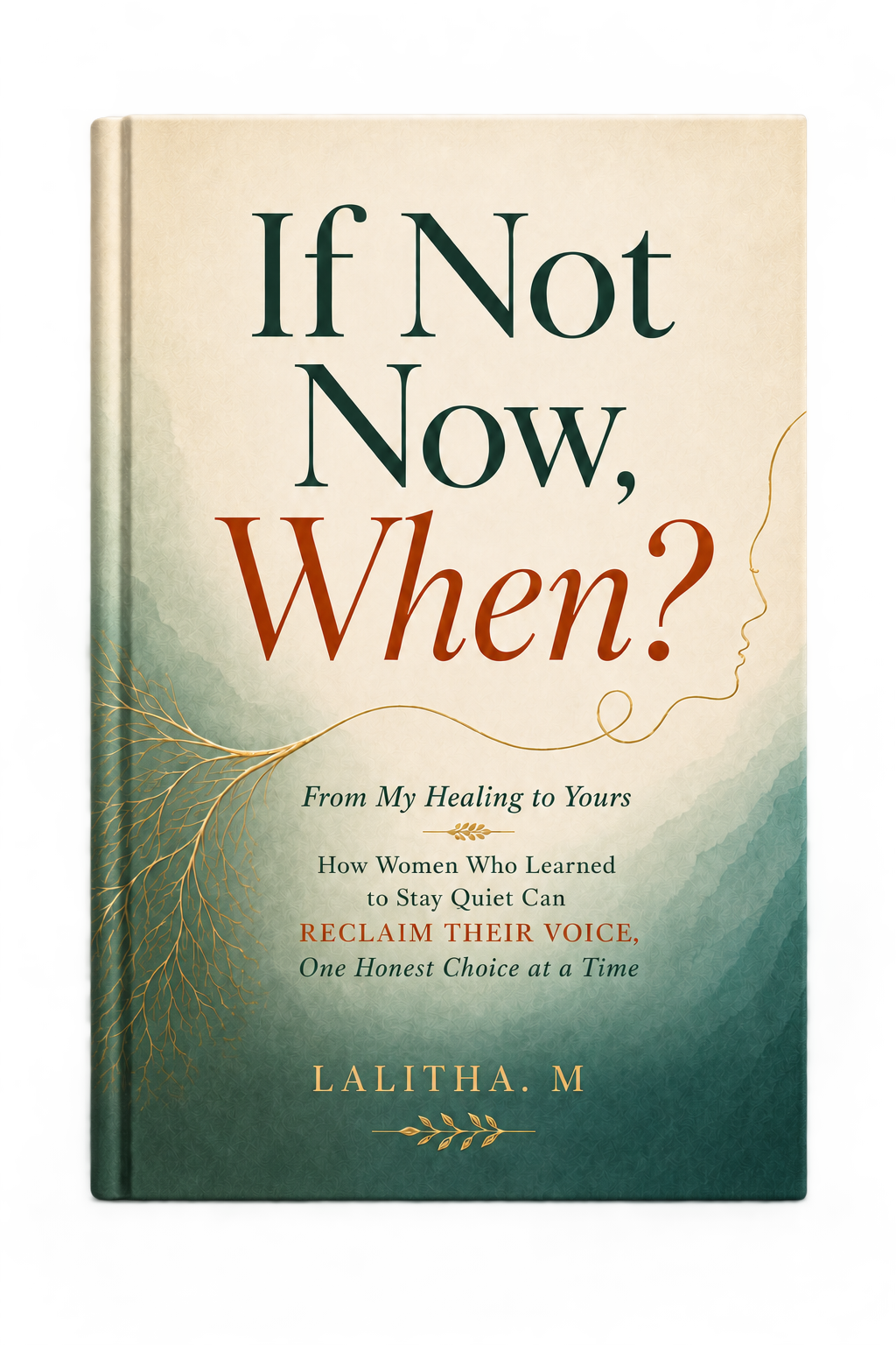 Book cover of If Not Now, When ? From My Healing to Yours by Lalitha. M, featuring cream and teal tones, golden branches and a woman’s profile.